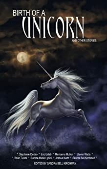 Birth of a Unicorn and Other Stories by Merrianna Mutton, Suzette Marie Lydick, Eric Esteb, Brian Tuomi, Sandra Bell Kirchman, Stephanie Ciofalo, Steven Watts