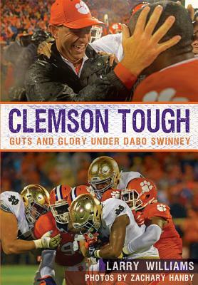 Clemson Tough: Guts and Glory Under Dabo Swinney by Zachary Hanby, Larry Williams