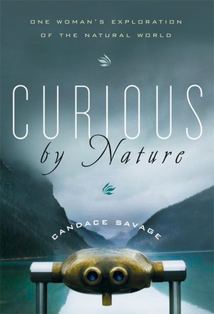 Curious by Nature: One Woman's Exploration of the Natural World by Candace Savage