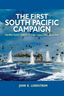 The First South Pacific Campaign: Pacific Fleet Strategy, December 1941-June 1942 by John B. Lundstrom