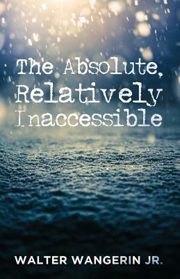 The Absolute, Relatively Inaccessible by Walter Wangerin Jr.