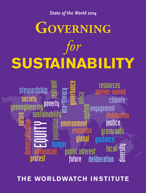 State of the World 2014: Governing for Sustainability by Sean Sweeney, Maria Ivanova, Colleen Cordes, Cormac Cullinan, Katie Auth, John Gowdy, Shakuntala Makhijani, Thomas Palley, Peter Brown, Evan Musolino, Matt Leighninger, Matthew Wilburn King, Isabel Hilton, Judith Gouverneur, Petra Bartosiewicz, Gar Alperovitz, Monty Hempel, Rick Worthington, Sam Geall, Jeremy J. Schmidt, Aaron Sachs, David Bollier, Conor Seyle, Inge Kaul, David W. Orr, Tom Prugh, Michael L. Weber, Josephine Mitschke, Ian Johnson, Nina Netzer, Robert Engelman, The Worldwatch Institute, Yu Hongyuan, Diana Lind, Marissa Miley, Burns Weston, Michael Renner