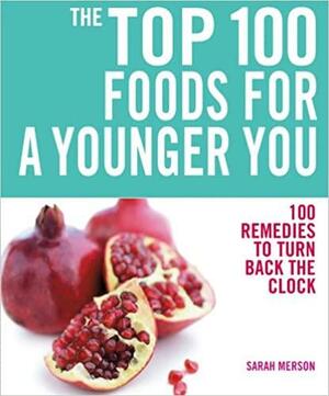 The Top 100 Foods for a Younger You: 100 Remedies to Turn Back the Clock by Sarah Merson