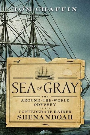 Sea of Gray: The Around-The-World Odyssey of the Confederate Raider Shenandoah by Tom Chaffin