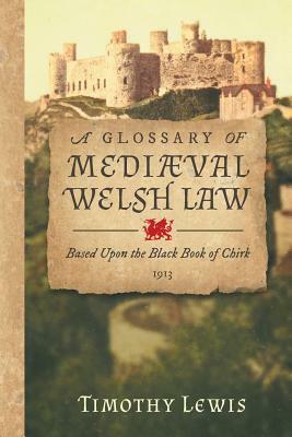 A Glossary of Mediæval Welsh Law: Based Upon the Black Book of Chirk (1913) by Timothy Lewis