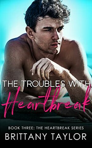 The Troubles with Heartbreak by Brittany Taylor