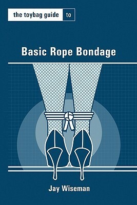 The Toybag Guide to Basic Rope Bondage by Jay Wiseman