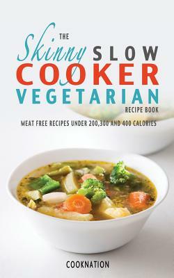 The Skinny Slow Cooker Vegetarian Recipe Book: Meat Free Recipes Under 200,300 and 400 Calories by Cooknation