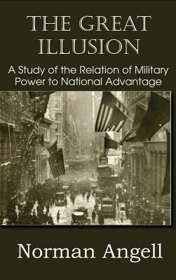 The Great Illusion A Study of the Relation of Military Power to National Advantage by Norman Angell