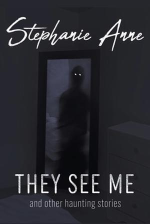 They See Me & Other Haunting Stories by Stephanie Anne