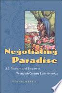 Negotiating Paradise: U.S. Tourism and Empire in Twentieth-century Latin America by Dennis Merrill