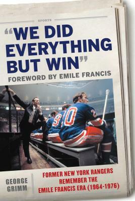 We Did Everything But Win: Former New York Rangers Remember the Emile Francis Era (1964-1976) by George Grimm