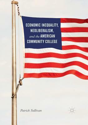 Economic Inequality, Neoliberalism, and the American Community College by Patrick Sullivan