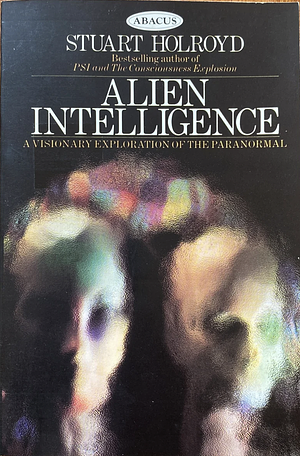 Alien Intelligence: A Visionary Exploration of the Paranormal by Stuart Holroyd
