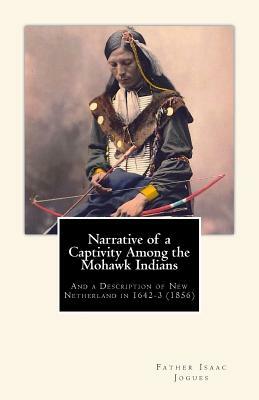 Narrative of a Captivity among the Mohawk Indians: And a Description of New Netherland in 1642-3 (1856) by Father Isaac Jogues, John Gilmary Shea