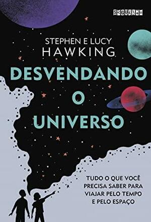 Desvendando o Universo: tudo o que você precisa saber para viajar pelo tempo e pelo espaço by Lucy Hawking, Stephen Hawking