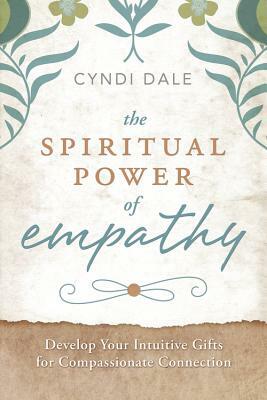 The Spiritual Power of Empathy: Develop Your Intuitive Gifts for Compassionate Connection by Cyndi Dale