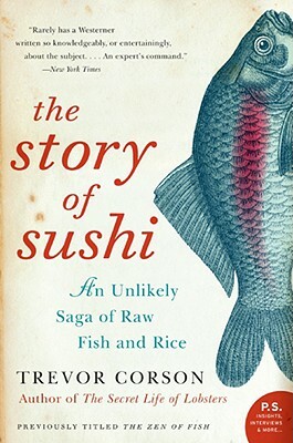 The Story of Sushi: An Unlikely Saga of Raw Fish and Rice by Trevor Corson