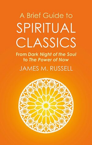 A Brief Guide to Spiritual Classics: From Dark Night of the Soul to The Power of Now by James M. Russell