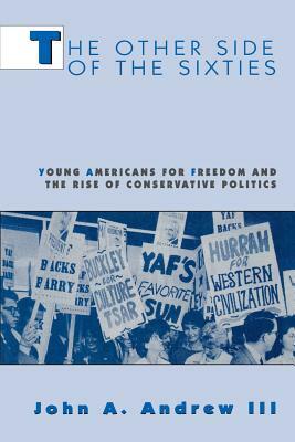 The Other Side of the Sixties: Young Americans for Freedom and the Rise of Conservative Politics by John A. Andrew III