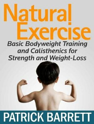 Natural Exercise: Basic Bodyweight Training and Calisthenics for Strength and Weight-Loss by Patrick Barrett