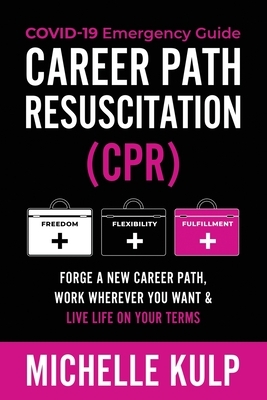 Career Path Resuscitation: Forge A New Career Path, Work Wherever You Want & Live Life On Your Terms by Michelle Kulp