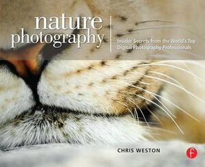 Nature Photography: Insider Secrets from the World's Top Digital Photography Professionals by Chris Weston