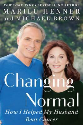 Changing Normal: How I Helped My Husband Beat Cancer by Michael Brown, Marilu Henner