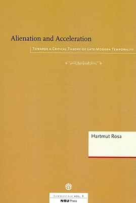 Alienation and Acceleration: Towards a Critical Theory of Late-Modern Temporality by Hartmut Rosa