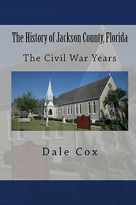 The History of Jackson County, Florida: The War Between the States by Dale Cox