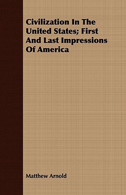 Civilization in the United States; First and Last Impressions of America by Matthew Arnold