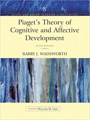 Piaget's Theory of Cognitive and Affective Development: Foundations of Constructivism by Barry J. Wadsworth