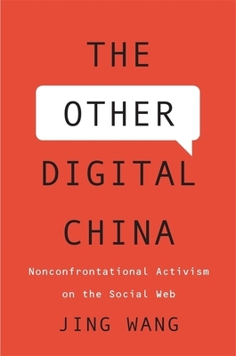 The Other Digital China: Nonconfrontational Activism on the Social Web by Jing Wang