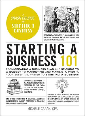 Starting a Business 101: From Creating a Business Plan and Sticking to a Budget to Marketing and Making a Profit, Your Essential Primer to Starting a Business by Michele Cagan