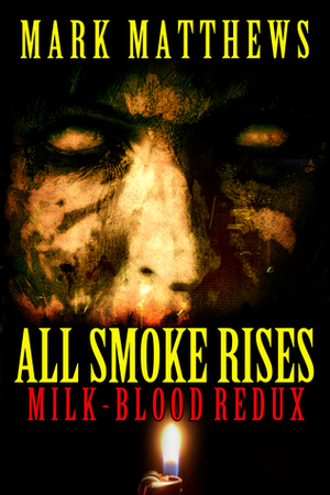 All Smoke Rises: Milk-Blood Redux by Mark Matthews, Kealan Patrick Burke