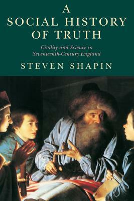 A Social History of Truth: Civility and Science in Seventeenth-Century England by Steven Shapin