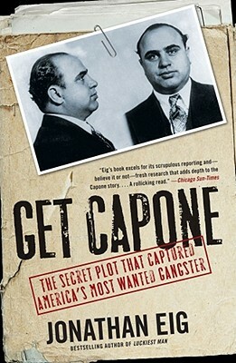 Get Capone: The Secret Plot That Captured America's Most Wanted Gangster by Jonathan Eig