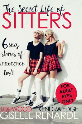 The Secret Life of Sitters: Six Sexy Stories of Innocence Lost by Kendra Edge, Lexi Wood, Giselle Renarde