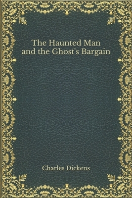 The Haunted Man and the Ghost's Bargain by Charles Dickens