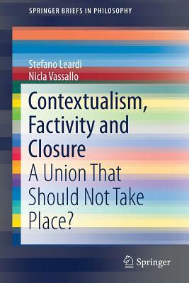 Contextualism, Factivity and Closure: A Union That Should Not Take Place? by Stefano Leardi, Nicla Vassallo