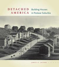 Detached America: Building Houses in Postwar Suburbia by James A. Jacobs