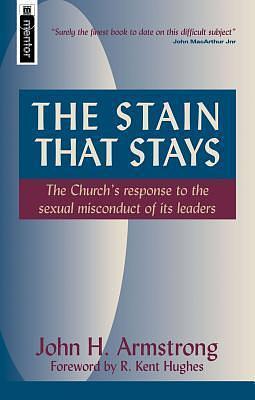 The Stain That Stays: The Church's response to the sexual misconduct of its leaders by John H. Armstrong, John H. Armstrong