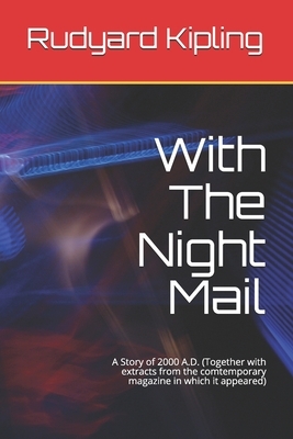 With The Night Mail: A Story of 2000 A.D. (Together with extracts from the comtemporary magazine in which it appeared) by Rudyard Kipling