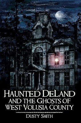 Haunted Deland and the Ghosts of West Volusia County by Dusty Smith