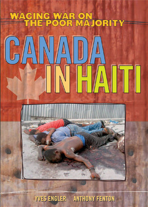 Canada in Haiti: Waging War on the Poor Majority by Anthony Fenton, Yves Engler