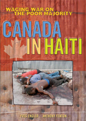 Canada in Haiti: Waging War on the Poor Majority by Yves Engler, Anthony Fenton