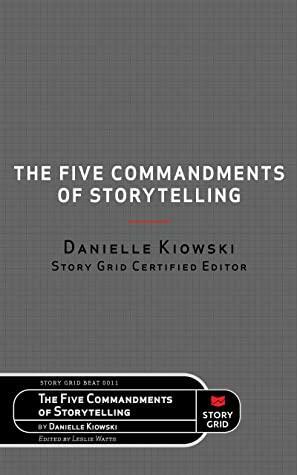 The Five Commandments of Storytelling by Danielle Kiowski, Leslie Watts