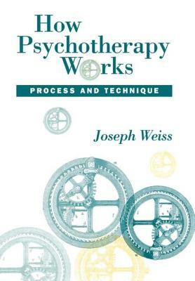 How Psychotherapy Works: Process and Technique by Joseph Weiss