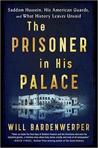 The Prisoner in His Palace: Saddam Hussein, His American Guards, and What History Leaves Unsaid by Will Bardenwerper
