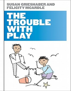 The Trouble with Play by Susan Grieshaber, Felicity McArdle